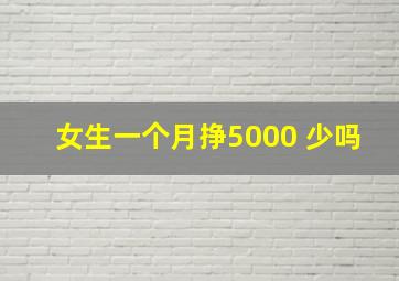 女生一个月挣5000 少吗